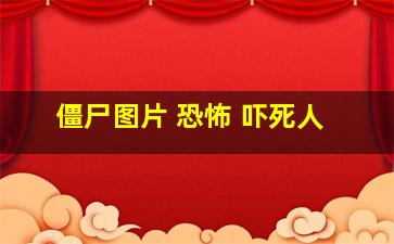 僵尸图片 恐怖 吓死人